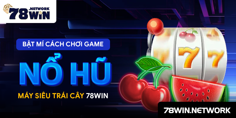 Bật mí cách chơi game nổ hũ máy siêu trái cây 78win