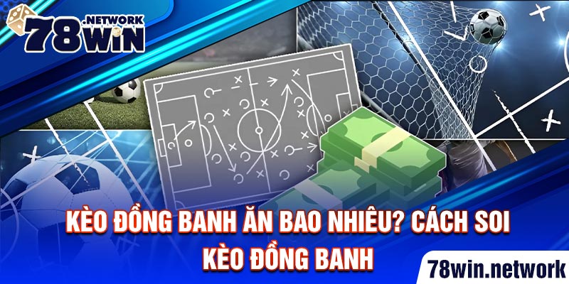 Kèo đồng banh ăn bao nhiêu? Cách soi kèo đồng banh