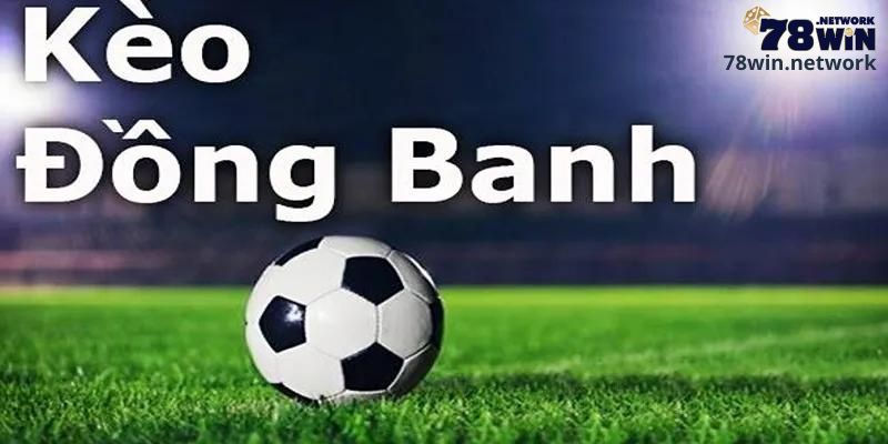 Tìm hiểu chi tiết về kèo đồng banh 